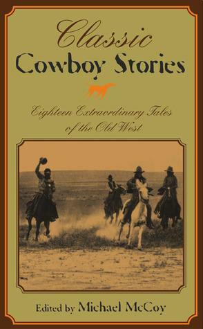 Classic Cowboy Stories: Eighteen Extraordinary Tales of the Old West by Michael McCoy
