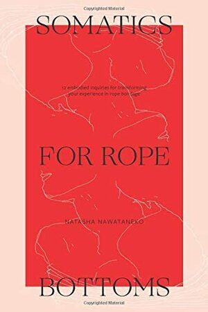 Somatics for Rope Bottoms: 12 embodied inquiries for transforming your experience in rope bondage by Bettina Hindes, Natasha NawaTaNeko