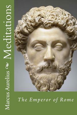 Meditations by Marcus Aurelius: The Emperor of Rome by Marcus Aurelius