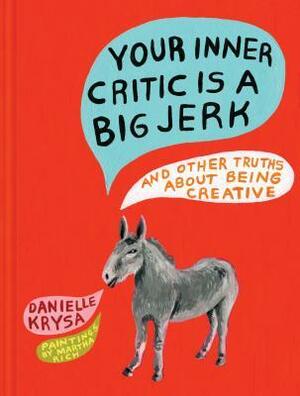 Your Inner Critic Is a Big Jerk: And Other Truths About Being Creative by Danielle Krysa