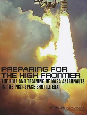 Preparing for the High Frontier: The Role and Training of NASA Astronauts in the Post-Space Shuttle Era by Committee on Human Spaceflight Crew Oper, National Research Council