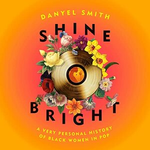 Shine Bright: A Very Personal History of Black Women in Pop by Danyel Smith