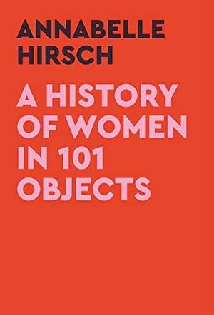 A History of Women in 101 Objects: A walk through female history by Annabelle Hirsch