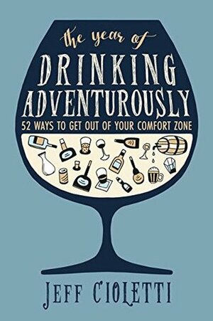 The Year of Drinking Adventurously: 52 Ways to Get Out of Your Comfort Zone by Jeff Cioletti