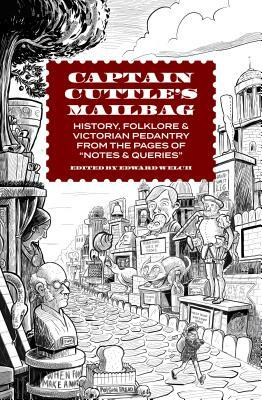 Captain Cuttle's Mailbag: History, Folklore, and Victorian Pedantry from the Pages of "notes and Queries" by Edward Welch