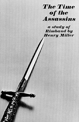 The Time of the Assassins: A Study of Rimbaud by Henry Miller