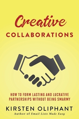 Creative Collaborations: How to Form Lasting and Lucrative Partnerships without Being Smarmy by Kirsten Oliphant