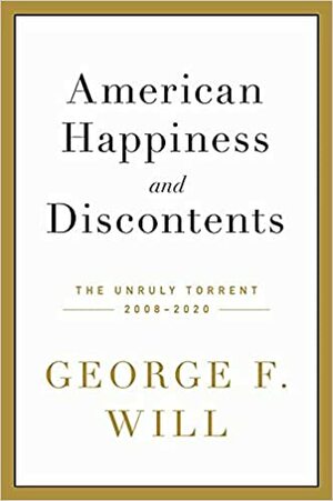 American Happiness and Discontents: The Unruly Torrent, 2008-2020 by George F. Will