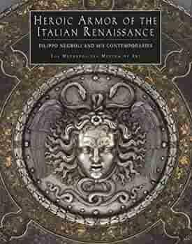 Heroic Armor of the Italian Renaissance: Filippo Negroli and His Contemporaries by José-A. Godoy, Stuart W. Pyhrr