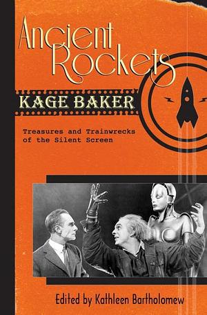 Ancient Rockets: Treasures and Train Wrecks of the Silent Screen by Kage Baker