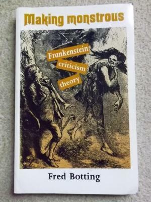 Making Monstrous: Frankenstein, Criticism, Theory by Fred Botting