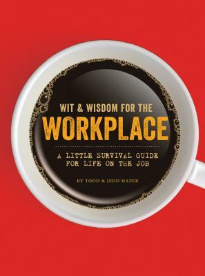 Wit & Wisdom for the Workplace: A Little Survival Guide for Life on the Job by Todd Hafer, Jedd Hafer