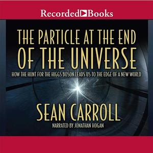 The Particle at the End of the Universe: How the Hunt for the Higgs Boson Leads Us to the Edge of a New World by Sean Carroll