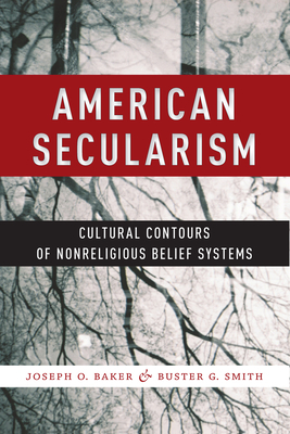 American Secularism: Cultural Contours of Nonreligious Belief Systems by Buster G. Smith, Joseph O. Baker