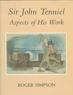 Sir John Tenniel: Aspects of His Work by Roger Simpson