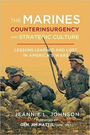 The Marines, Counterinsurgency, and Strategic Culture: Lessons Learned and Lost in America's Wars by Jeannie L. Johnson