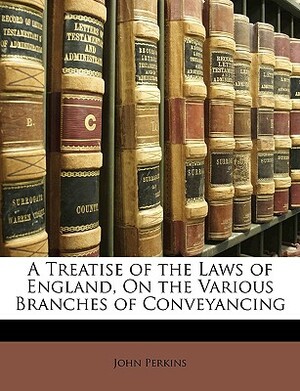 A Treatise of the Laws of England, on the Various Branches of Conveyancing by John Perkins