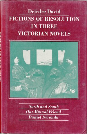 Fictions Of Resolution In Three Victorian Novels: North And South, Our Mutual Friend, Daniel Deronda by Deirdre David
