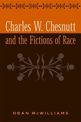 Charles W. Chesnutt and the Fictions of Race by Dean McWilliams