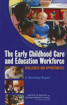 The Early Childhood Care and Education Workforce: Challenges and Opportunities: A Workshop Report by Board on Children Youth and Families, Institute of Medicine, National Research Council