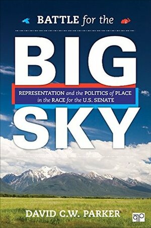 Battle for the Big Sky: Representation and the Politics of Place in the Race for the US Senate by David C.W. Parker
