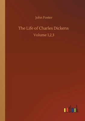 The Life of Charles Dickens: Volume 1,2,3 by John Foster