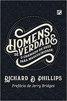 Homens de Verdade: O Chamado de Deus para Masculinidade by Richard D. Phillips