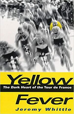 Yellow Fever: The Dark Heart of the Tour de France by Jeremy Whittle
