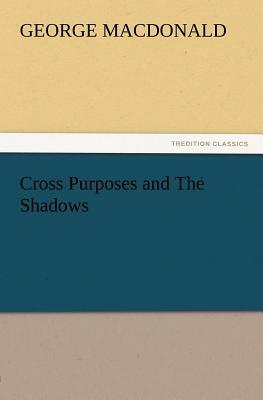 Cross Purposes and the Shadows by George MacDonald