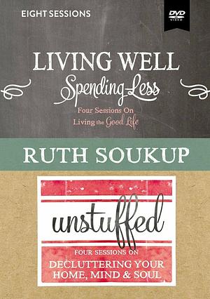 Living Well, Spending Less / Unstuffed: 4 Sessions on Living the Good Life / Four Sessions on Decluttering Your Home, Mind &amp; Soul by Ruth Soukup