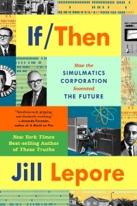 If Then: How the Simulmatics Corporation Invented the Future by Jill Lepore