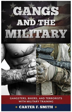 Gangs and the Military: Gangsters, Bikers, and Terrorists with Military Training by Carter F. Smith