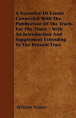 A Narrative Of Events Connected With The Publication Of The Tracts For The Times - With An Introduction And Supplement Extending To The Present Time by William Palmer