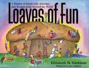 Loaves of Fun: A History of Bread with Activities and Recipes from Around the World by Elizabeth Harbison, John Harbison