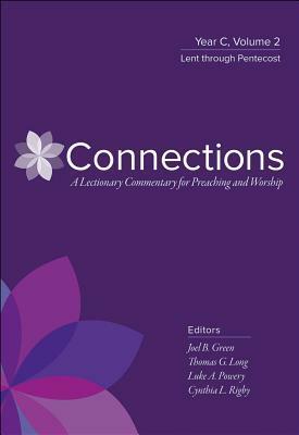 Connections: A Lectionary Commentary for Preaching and Worship: Year C, Volume 2, Lent Through Pentecost by Luke A. Powery, Joel B. Green, Thomas G. Long, Cynthia L. Rigby