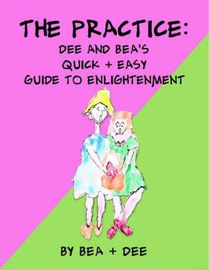 The Practice: Dee and Bea's Quick & Easy Guide to Enlightenment by Betsy Robinson, Dawn Baumann Brunke