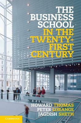 The Business School in the Twenty-First Century: Emergent Challenges and New Business Models by Peter Lorange, Jagdish Sheth, Howard Thomas