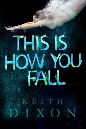 This Is How You Fall by Keith Dixon