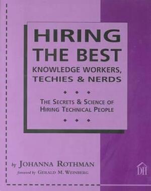 Hiring the Best Knowledge Workers, Techies & Nerds: The Secrets & Science of Hiring Technical People by Johanna Rothman