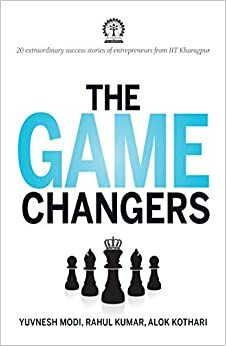 The Game Changers: 20 extraordinary success stories of entrepreneurs from IIT Kharagpur by Alok Kothari, Rahul Kumar, Yuvnesh Modi