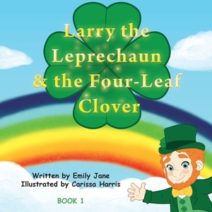Larry the Leprechaun and the Four-Leaf Clovers by Emily Jane