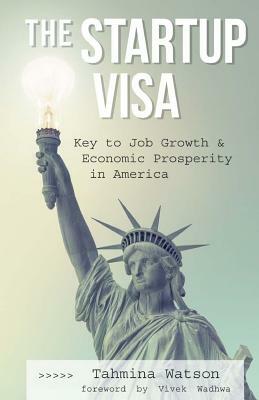 The Startup Visa: Key to Job Growth and Economic Prosperity in America by Tahmina Watson