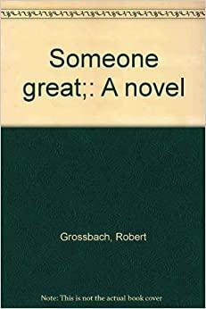 Someone Great; A Novel by Robert Grossbach