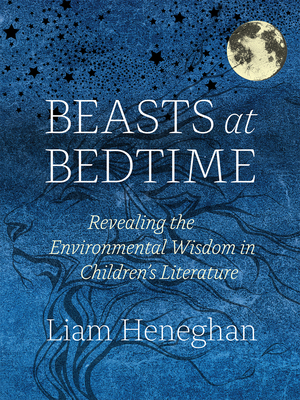 Beasts at Bedtime: Revealing the Environmental Wisdom in Children's Literature by Liam Heneghan