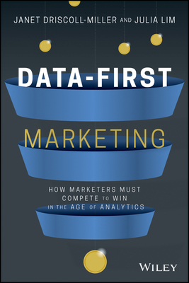 Data-First Marketing: How to Compete and Win in the Age of Analytics by Janet Driscoll Miller, Julia Lim