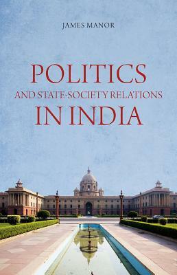 Politics and State-Society Relations in India by James Manor