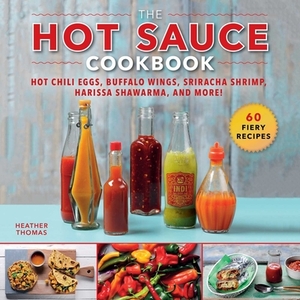 The Hot Sauce Cookbook: Hot Chili Eggs, Buffalo Wings, Sriracha Shrimp, Harissa Shawarma, and More! by Heather Thomas