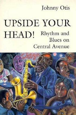 Upside Your Head! Rhythm and Blues on Central Avenue by Johnny Otis