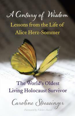A Century of Wisdom: Lessons from the Life of Alice Herz-Somer, the World's Oldest Living Holocaust Survivor. by Caroline Stoessinger by Caroline Stoessinger, Václav Havel