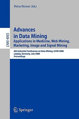 Advances in Data Mining: Applications in Medicine, Web Mining, Marketing, Image and Signal Mining, 6th Industrial Conference on Data Mining, IC by 